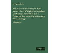 The History of Louisiana; Or of the Western Parts of Virginia and Carolina, Containing a Description of the Countries That Lie on Both Sides of the River Missisippi: in large print