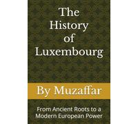The History of Luxembourg: From Ancient Roots to a Modern European Power (history books)