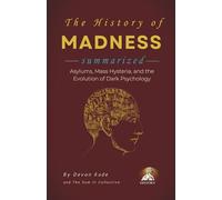 THE HISTORY OF MADNESS Summarized: Asylums, Mass Hysteria, and the Evolution of Dark Psychology (History Summit Collection)