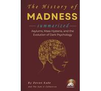 THE HISTORY OF MADNESS Summarized: Asylums, Mass Hysteria, and the Evolution of Dark Psychology (History Summit Collection)