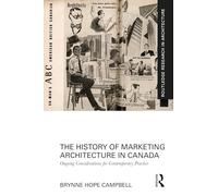 The History of Marketing Architecture in Canada: Ongoing Considerations for Contemporary Practice (Routledge Research in Architecture)