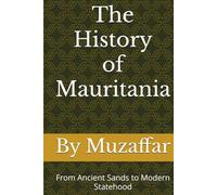 The History of Mauritania: From Ancient Sands to Modern Statehood (history books)