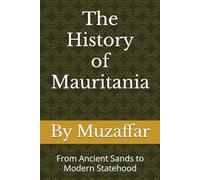 The History of Mauritania: From Ancient Sands to Modern Statehood (history books)