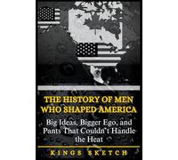 The History of Men Who Shaped America: Big Ideas, Bigger Ego, and Pants That Couldn’t Handle the Heat