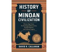 THE HISTORY OF MINOAN CIVILIZATION: Bronze Age Crete, Archaeological Discoveries, Ancient Palaces, and Cultural Legacy