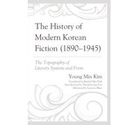 The History of Modern Korean Fiction (1890-1945): The Topography of Literary Systems and Form (Critical Studies in Korean Literature and Culture in Translation)