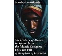 The History Of Moors In Spain: From The Islamic Conquest Until The Fal