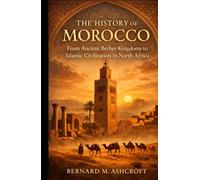 The History Of Morocco: From Ancient Berber Kingdoms to Islamic Civilization in North Africa (The Chronicles of Civilization)