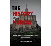 THE HISTORY OF MURCIA: A CHRONICLE OF SPAIN'S SUN-BLESSED CROSSROADS (History of Spain)