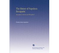 The History of Napoleon Bonaparte.: Biographical, Historical and Philosophical,