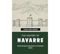 THE HISTORY OF NAVARRE: FROM ROMAN CONQUEST TO MODERN SPAIN (History of Spain)