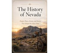 The History of Nevada: People, Places, Events, and Stories That Shaped the Silver State (Hidden History of the United States: The Story of America)
