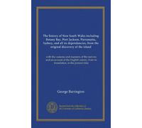 The history of New South Wales including Botany Bay, Port Jackson, Parramatta, Sydney, and all its dependancies, from the original discovery of the ... from its foundation, to the present time