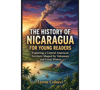 The History of Nicaragua for Young Readers: Exploring a Central American Territory Shaped by Volcanoes and Great Waters