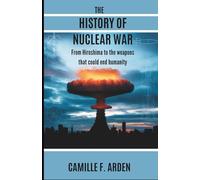 THE HISTORY OF NUCLEAR WAR: From Hiroshima to the Weapons That Could End Humanity