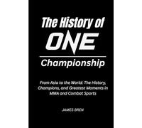 The History of ONE Championship: From Asia to the World: The History, Champions, and Greatest Moments in MMA and Combat Sports (The History of Sports Series)