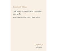 The History of Parthians, Sassanids and Arabs: From the Historians' History of the World