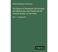 The History of Pendennis; His Fortunes and Misfortunes, His Friends and His Greatest Enemy, In Two Parts: Part 1 - in large print