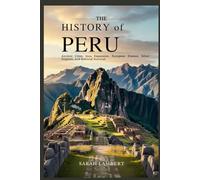 THE HISTORY OF PERU: Ancient Cities, Inca Expansion, European Disease, Silver Empires, and National Survival (The Americas History Collection)