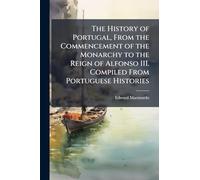 The History of Portugal, From the Commencement of the Monarchy to the Reign of Alfonso III. Compiled From Portuguese Histories