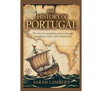 The History of Portugal: The Rise of a Maritime Power Through Navigation, Trade, and Colonization,