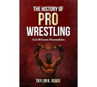 The History Of Pro Wrestling: And 30 Iconic Personalities
