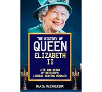 THE HISTORY OF QUEEN ELIZABETH II: LIFE AND REIGN OF BRITAIN'S LONGEST-SERVING MONARCH