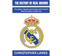 The History Of Real Madrid: The Legacy, Legends, and Triumphs of the World’s Most Successful Football Club (legend & Rising stars: The Football Biography series)