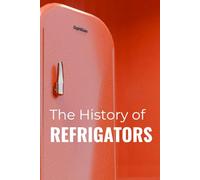 The History of Refrigerators: How Cooling Technology Transformed Food, Health, and Modern Life (From Ice Harvesting to Smart Fridges)