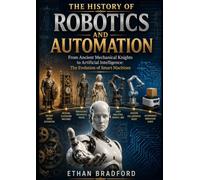 The History of Robotics and Automation: From Ancient Mechanical Knights to Artificial Intelligence: The Evolution of Smart Machines (History of Technology)