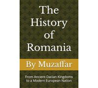 The History of Romania: From Ancient Dacian Kingdoms to a Modern European Nation (history books)