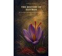 The History of Saffron: The Extraordinary Story of the World’s Most Precious Spice - From Ancient Civilizations to Modern Luxury