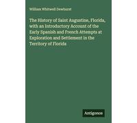 The History of Saint Augustine, Florida, with an Introductory Account of the Early Spanish and French Attempts at Exploration and Settlement in the Territory of Florida
