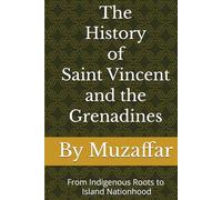The History of Saint Vincent and the Grenadines: From Indigenous Roots to Island Nationhood (history books)
