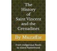 The History of Saint Vincent and the Grenadines: From Indigenous Roots to Island Nationhood (history books)