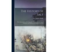 The History of Salt: With Observations on its Geographical Distribution, Geological Formation, and Medicinal and Dietetic Properties
