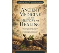 The History of Science and Human Knowledge: Ancient Medicine and the History of Healing: The History of Egyptian Medicine, Greek Physicians, Ayurveda, ... (Ancient Science and Knowledge Series)