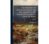 The History Of Scotland From The Accession Of The House Of Stuart To That Of Mary