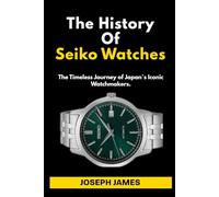 The History Of Seiko Watches: The Timeless Journey of Japan`s Iconic Watchmakers.