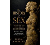 The History of Sex Through the Eyes of an Economist: Power, Law, Markets, and the Institutions That Shaped Civilization