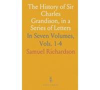 The History of Sir Charles Grandison, in a Series of Letters: In Seven Volumes, Vols. 1-4