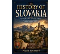 THE HISTORY OF SLOVAKIA: Exploring the culture, geography, traditions, and historical events that shaped a unique European country