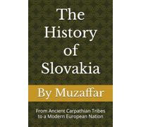 The History of Slovakia: From Ancient Carpathian Tribes to a Modern European Nation (history books)