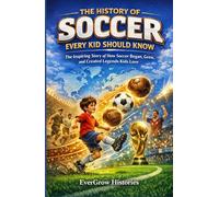The History of Soccer Every Kid Should Know: The Inspiring Story of How Soccer Began, Grew, and Created Legends Kids Love (EverGrow Histories: Stories That Shape Young Minds)
