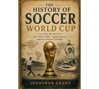 THE HISTORY OF SOCCER WORLD CUP: From 1930 to 2026 - Legends, Records, and the Evolution of Football