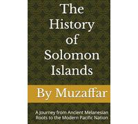 The History of Solomon Islands: A Journey from Ancient Melanesian Roots to the Modern Pacific Nation (history books)