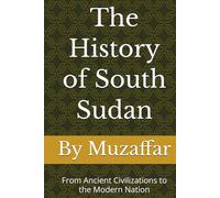 The History of South Sudan: From Ancient Civilizations to the Modern Nation (history books)