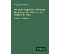 The history of Spain and Portugal; In Two Volumes, From The historians' history of the world: Volume 1 - in large print