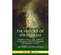 The History of Spiritualism: Volumes I and II - The Complete, Unabridged Aspects of Mediums and the Spirit World