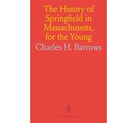The History of Springfield in Massachusetts, for the Young: Being Also in Some Part the History of Other Towns and Cities in the County of Hampden